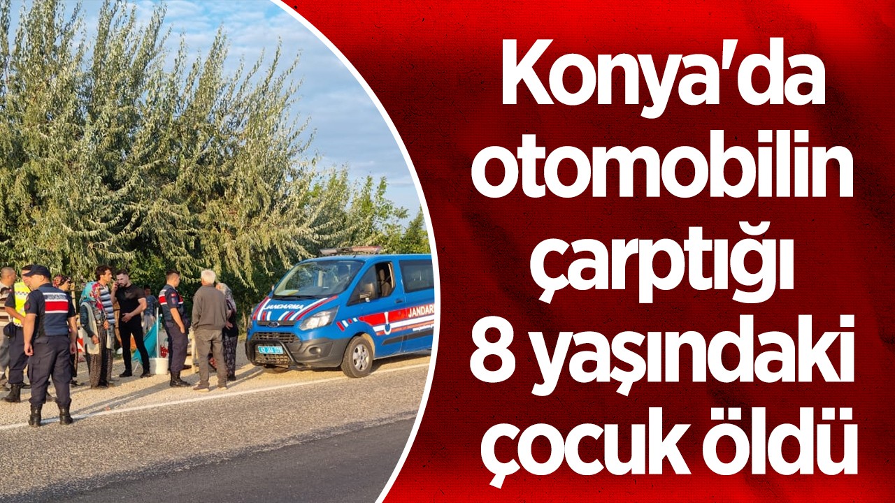 Konya’da otomobilin çarptığı 8 yaşındaki çocuk öldü