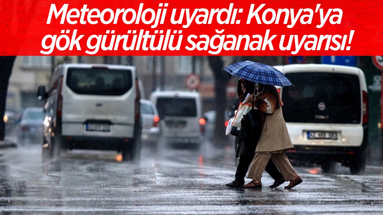 Meteoroloji uyardı: Konya'ya gök gürültülü sağanak uyarısı!