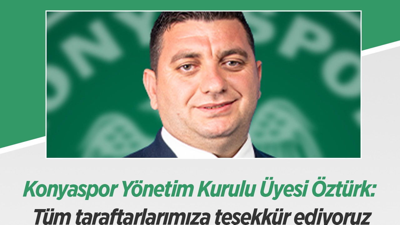 Konyaspor Yönetim Kurulu Üyesi Öztürk: Tüm taraftarlarımıza teşekkür ediyoruz