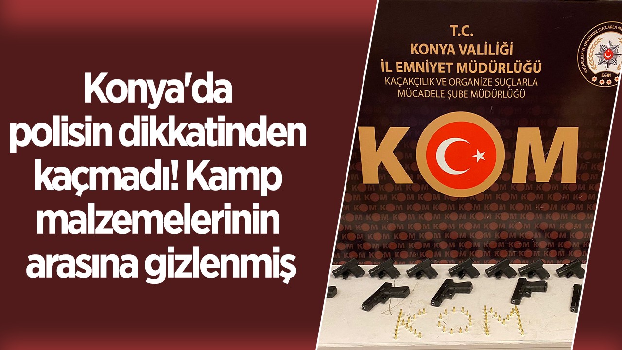 Konya'da polisin dikkatinden kaçmadı! Kamp malzemelerinin arasına gizlenmiş