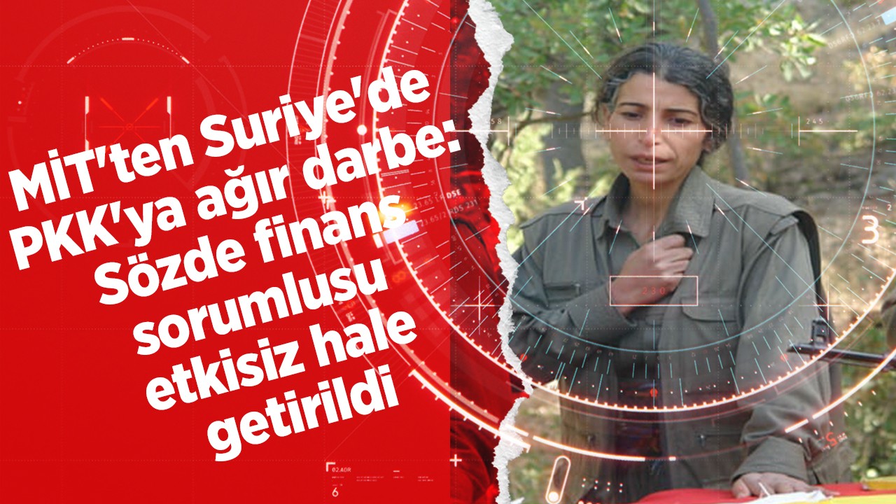 MİT’ten Suriye’de PKK’ya ağır darbe: Sözde finans sorumlusu etkisiz hale getirildi