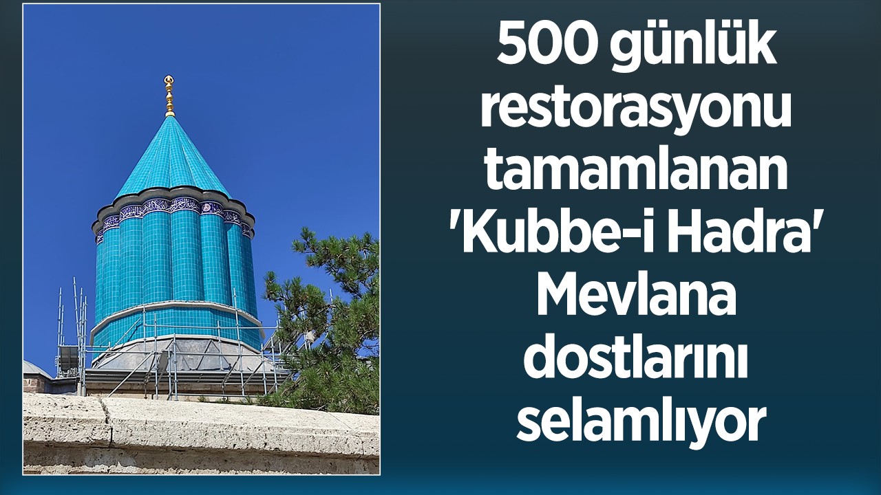 500 günlük restorasyonu tamamlanan ’Kubbe-i Hadra’ Mevlana dostlarını selamlıyor