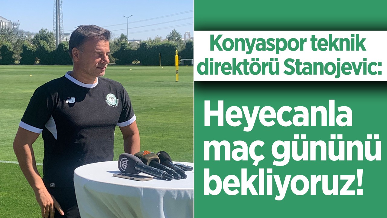 Konyaspor teknik direktörü Stanojevic: Heyecanla maç gününü bekliyoruz!
