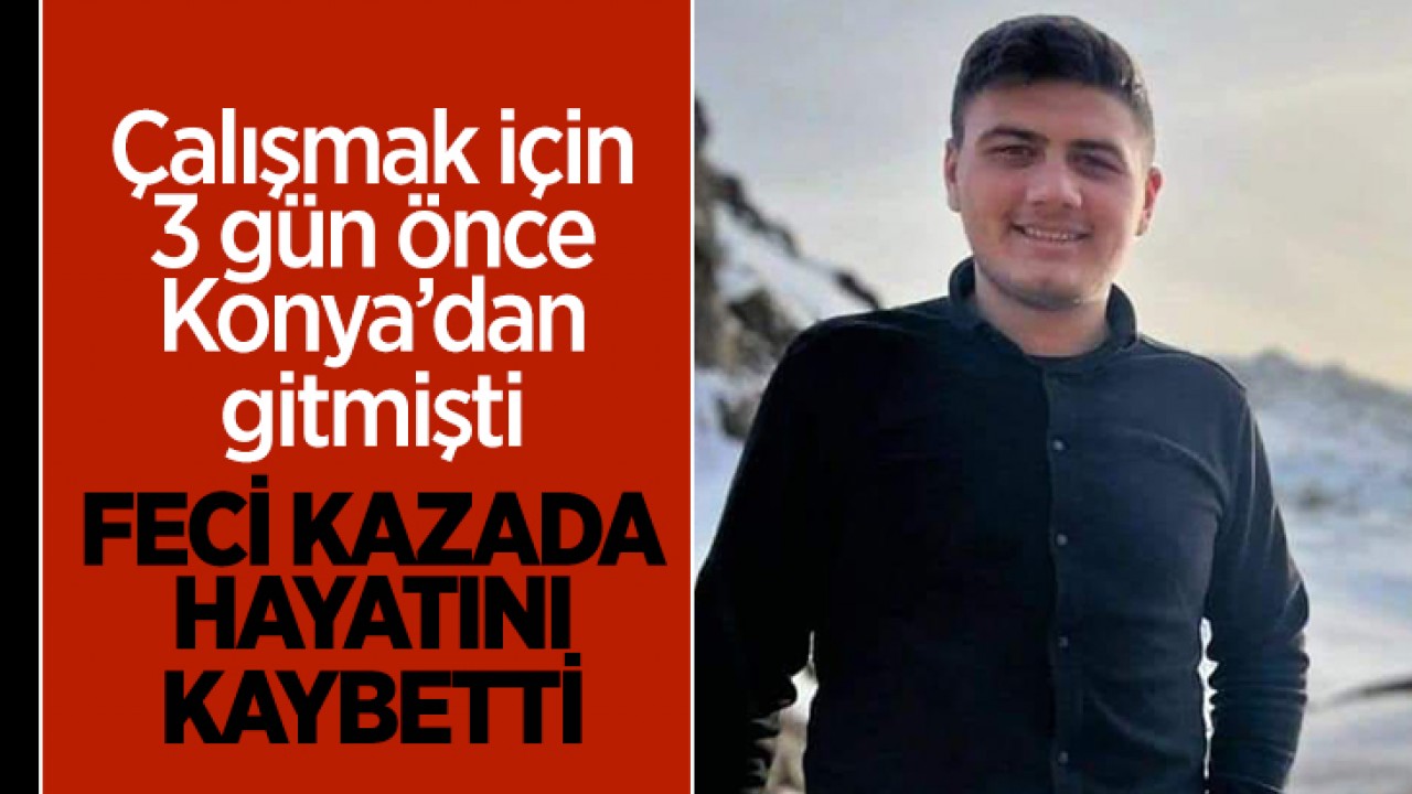 Çalışmak için 3 gün önce Konya’dan gitmişti: Feci kazada hayatını kaybetti