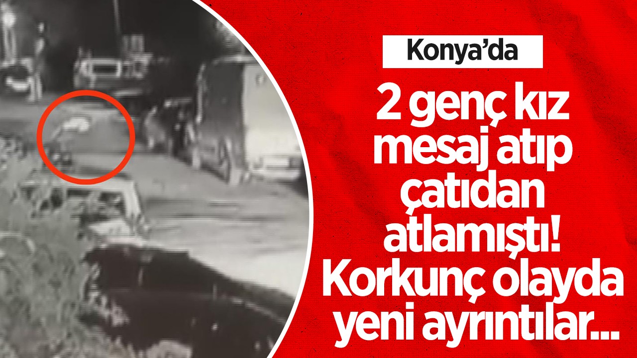 Konya'da 2 genç kız mesaj atıp çatıdan atlamıştı! Korkunç olayda yeni ayrıntılar...
