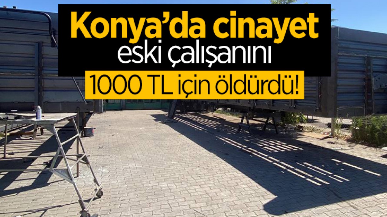 Konya’da cinayet! Eski elemanını 1000 TL için öldürdü