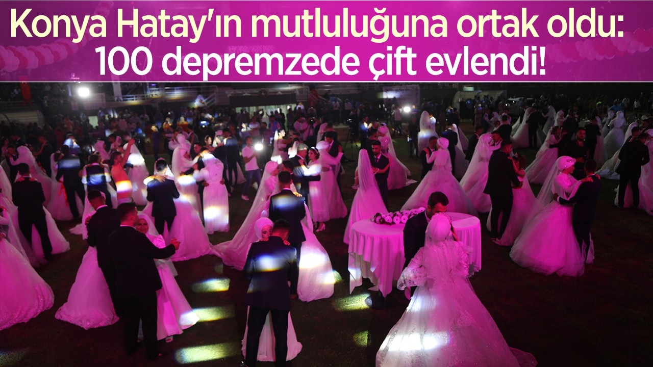 Konya Hatay'ın mutluluğuna ortak oldu: 100 depremzede çift evlendi!
