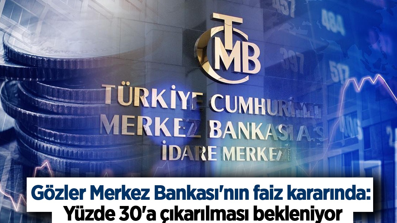 Gözler Merkez Bankası'nın faiz kararında: Yüzde 30'a çıkarılması bekleniyor