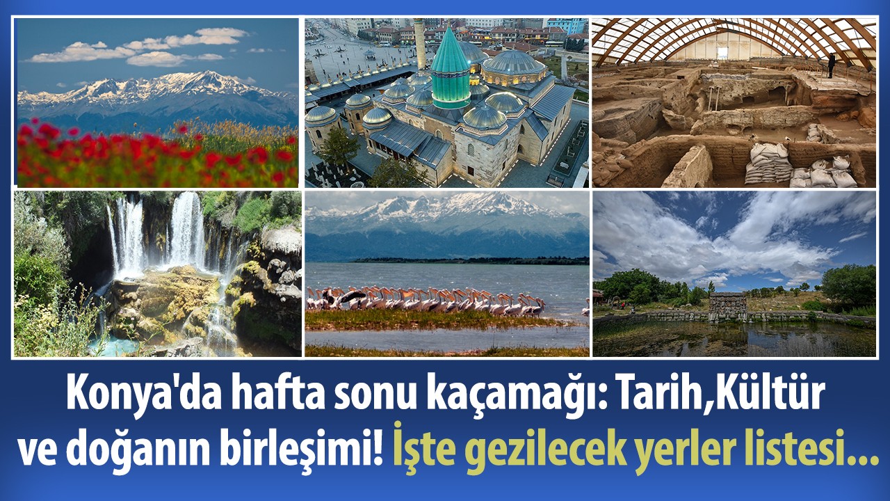 Konya'da hafta sonu kaçamağı: Tarih,Kültür ve doğanın birleşimi!  İşte gezilecek yerler listesi...