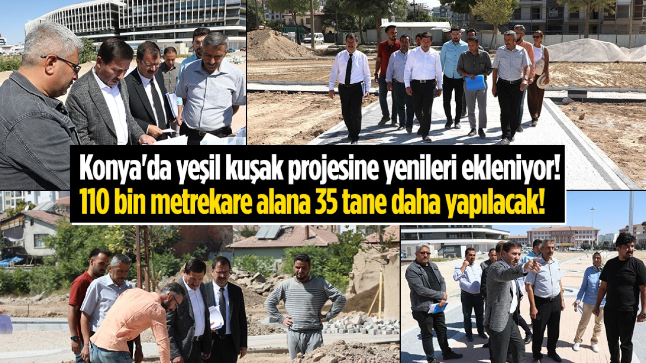 Konya'da yeşil kuşak projesine yenileri ekleniyor! 110 bin metrekare alana 35 tane daha yapılacak!