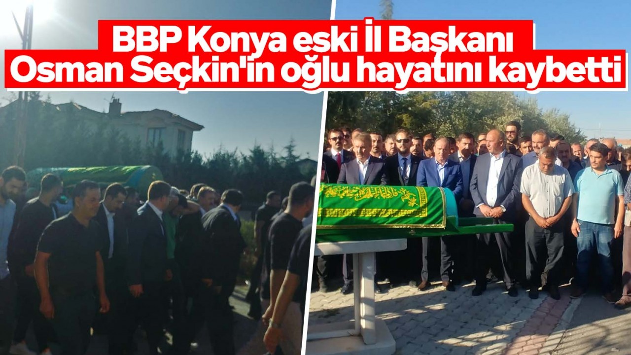 BBP Konya eski İl Başkanı Osman Seçkin’in oğlu hayatını kaybetti