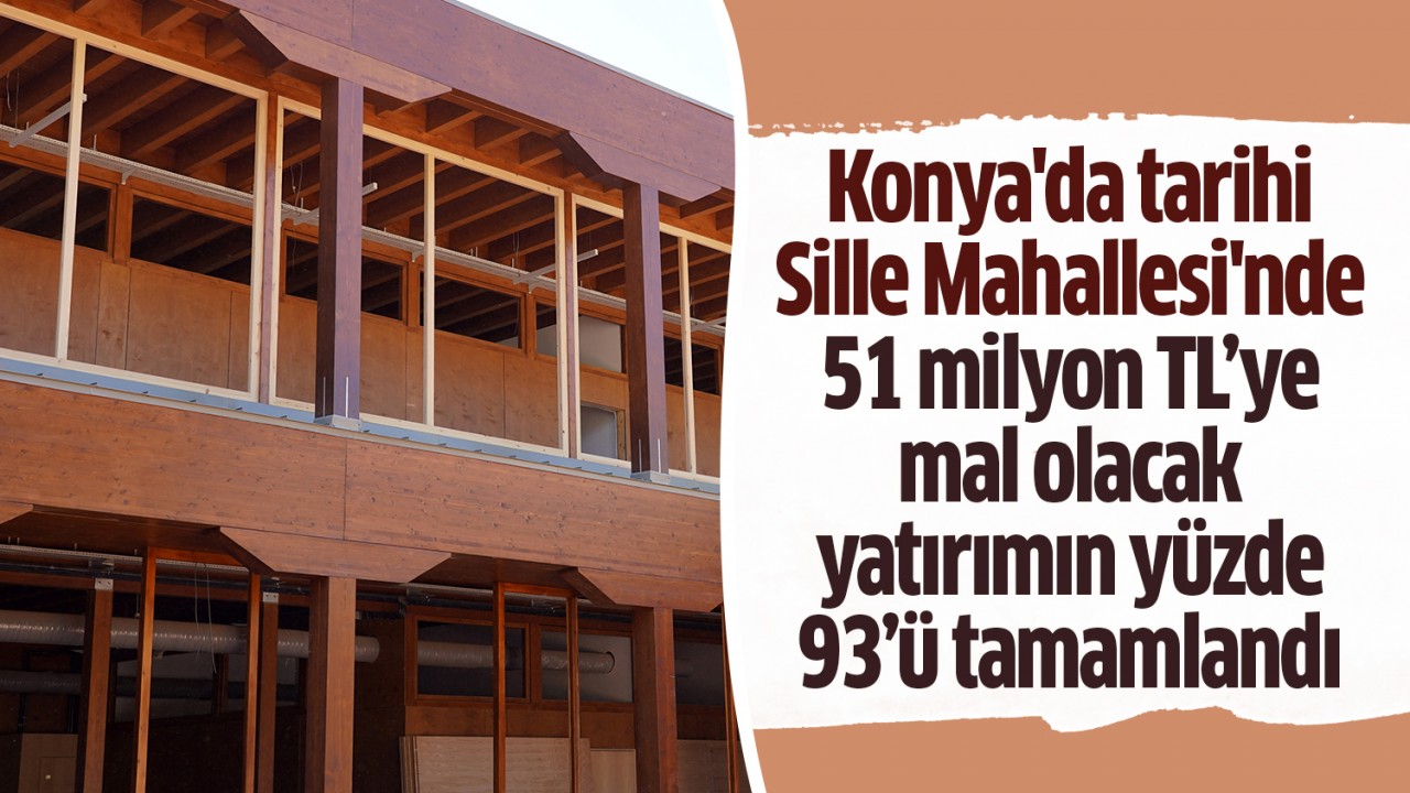 Konya’da tarihi Sille Mahallesi’nde 51 milyon TL’ye mal olacak yatırımın yüzde 93’ü tamamlandı