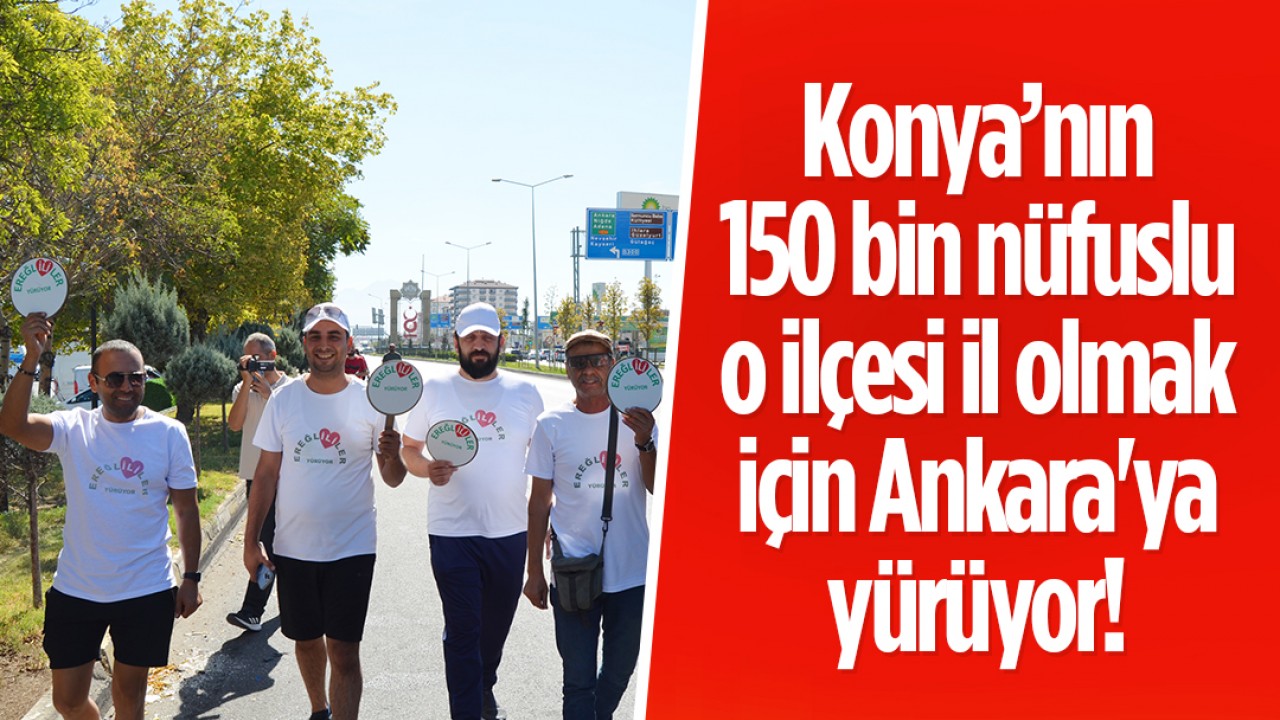 Konya’nın 150 bin nüfuslu o ilçesi il olmak için Ankara'ya yürüyor!