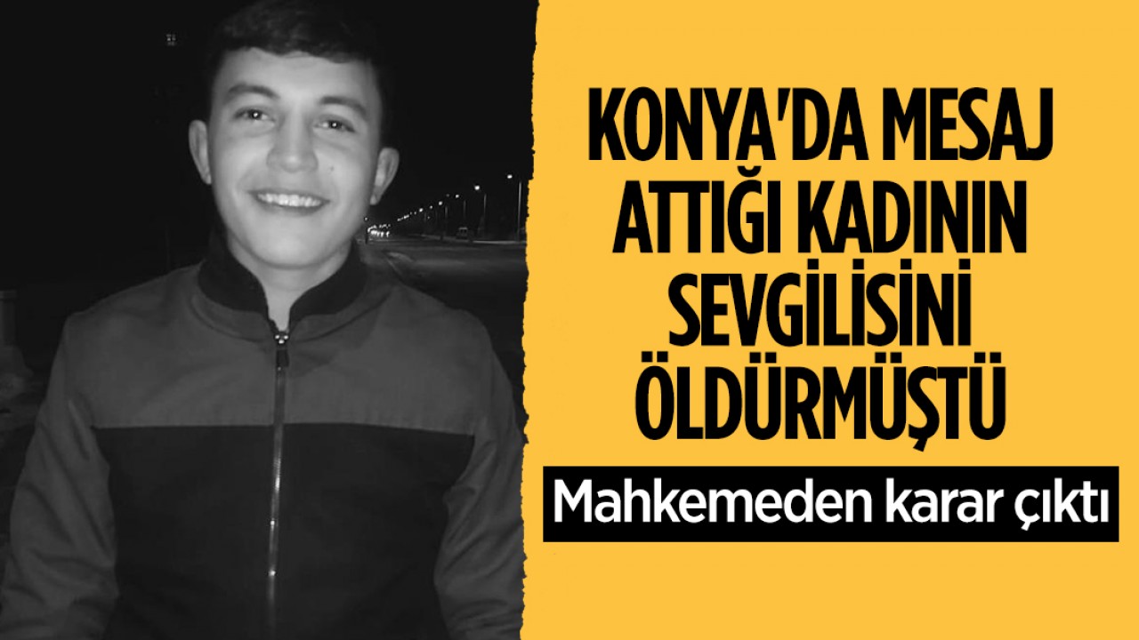 Konya’da mesaj attığı kadının sevgilisini öldürmüştü! Mahkemeden karar çıktı