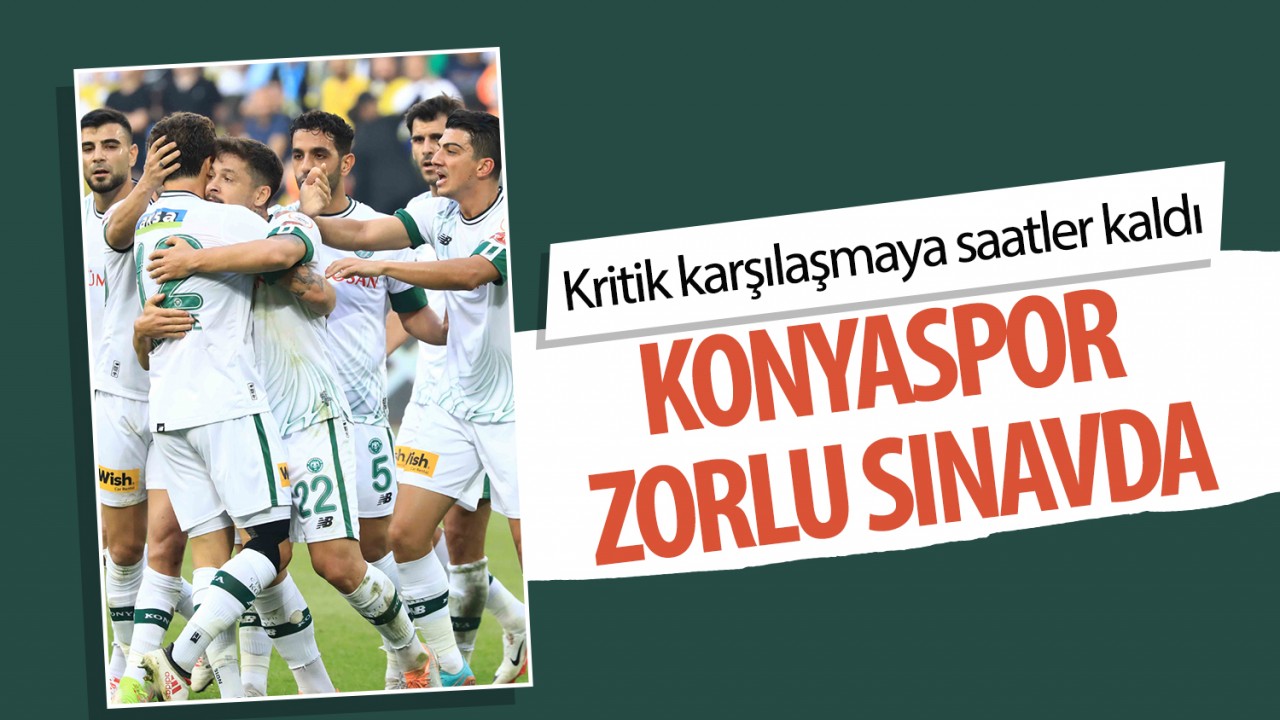 Kritik karşılaşmaya saatler kaldı: Konyaspor zorlu sınavda