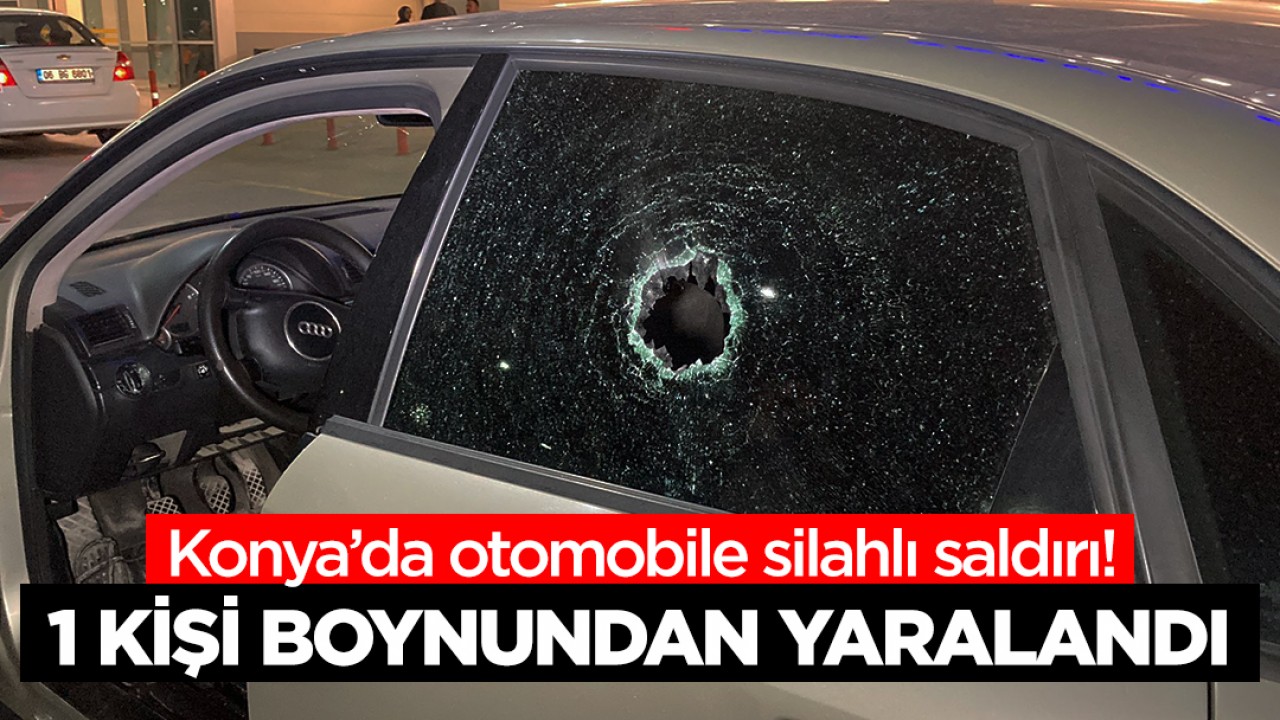 Konya'da otomobile silahlı saldırı: 1 yaralı