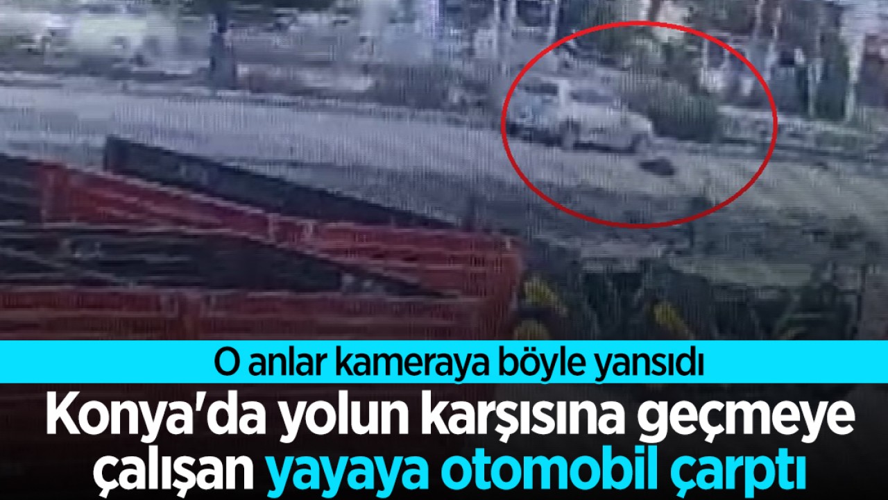 Konya'da yolun karşısına geçen yayaya otomobil çarptı:  O anlar kamerada