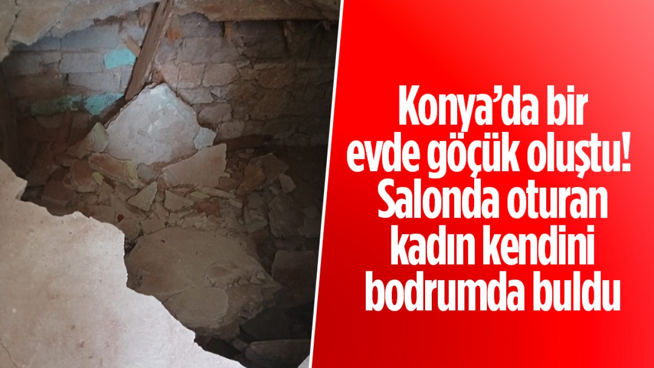 Konya’da bir evde göçük oluştu! Salonda oturan kadın kendini bodrumda buldu