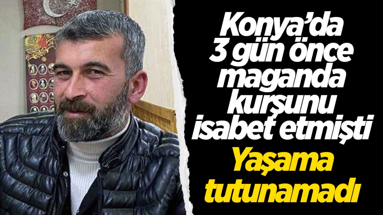 Konya'da 3 gün önce maganda kurşunu isabet etmişti: Yaşama tutunamadı!