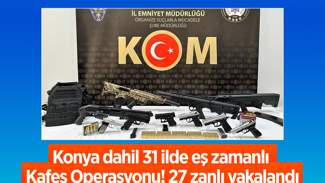 Konya dahil 31 ilde eş zamanlı Kafes Operasyonu! 27 zanlı yakalandı