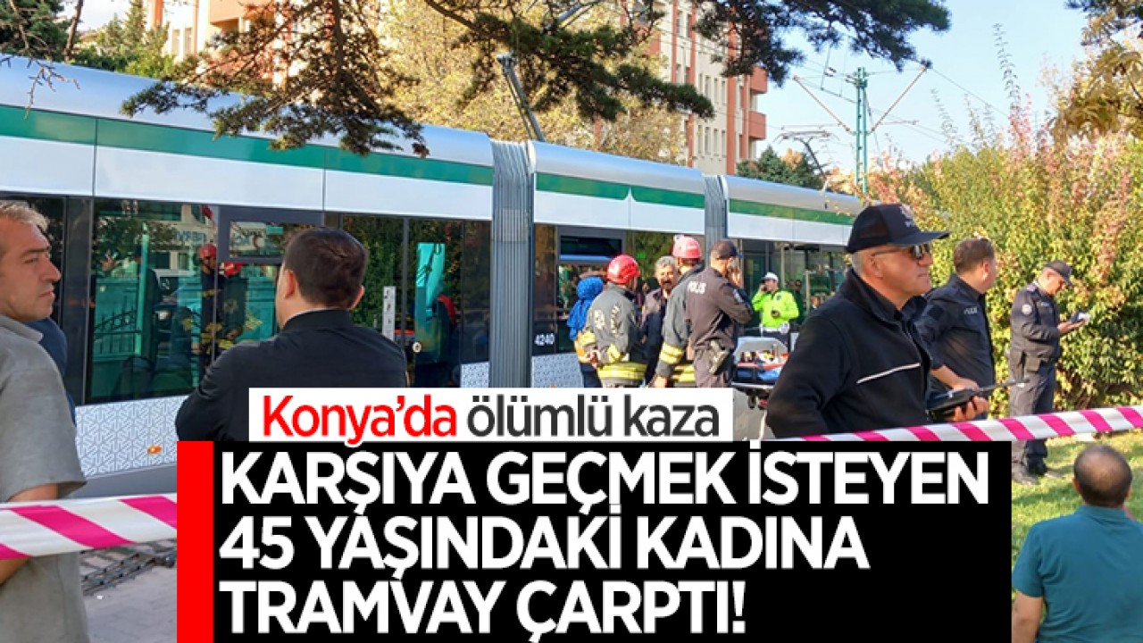 Konya’da ölümlü kaza: 45 yaşındaki kadına tramvay çarptı