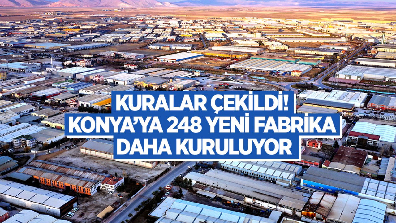 Kuralar çekildi! Konya’ya 248 yeni fabrika daha kuruluyor 