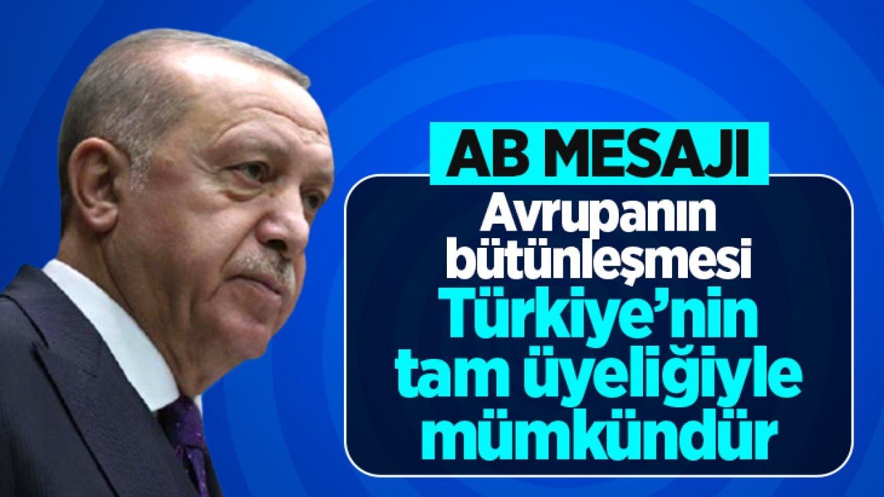 Cumhurbaşkanı Erdoğan'dan AB mesajı: Avrupa’nın bütünleşmesi Türkiye’nin tam üyeliği ile mümkündür