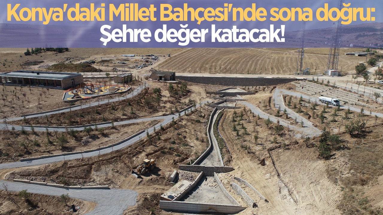 Konya'daki Millet Bahçesi'nde sona doğru: Şehre değer katacak!