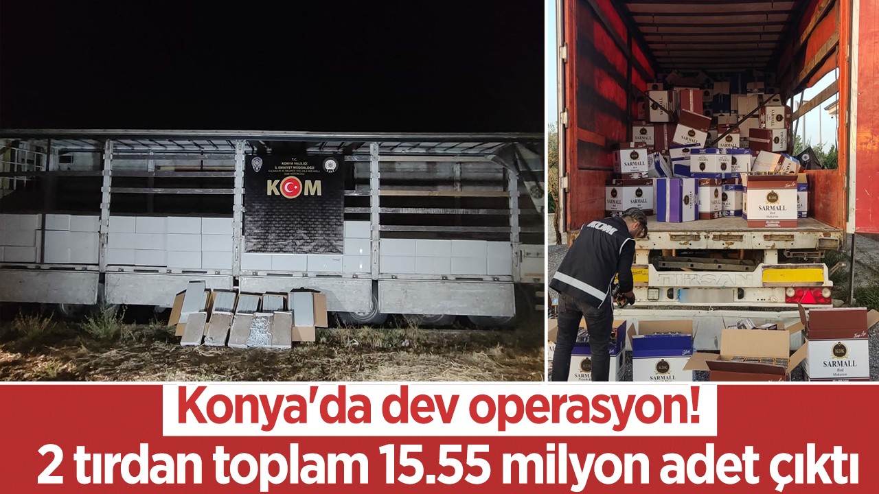 Konya'da dev operasyon! 2 tırdan toplam 15.55 milyon adet çıktı