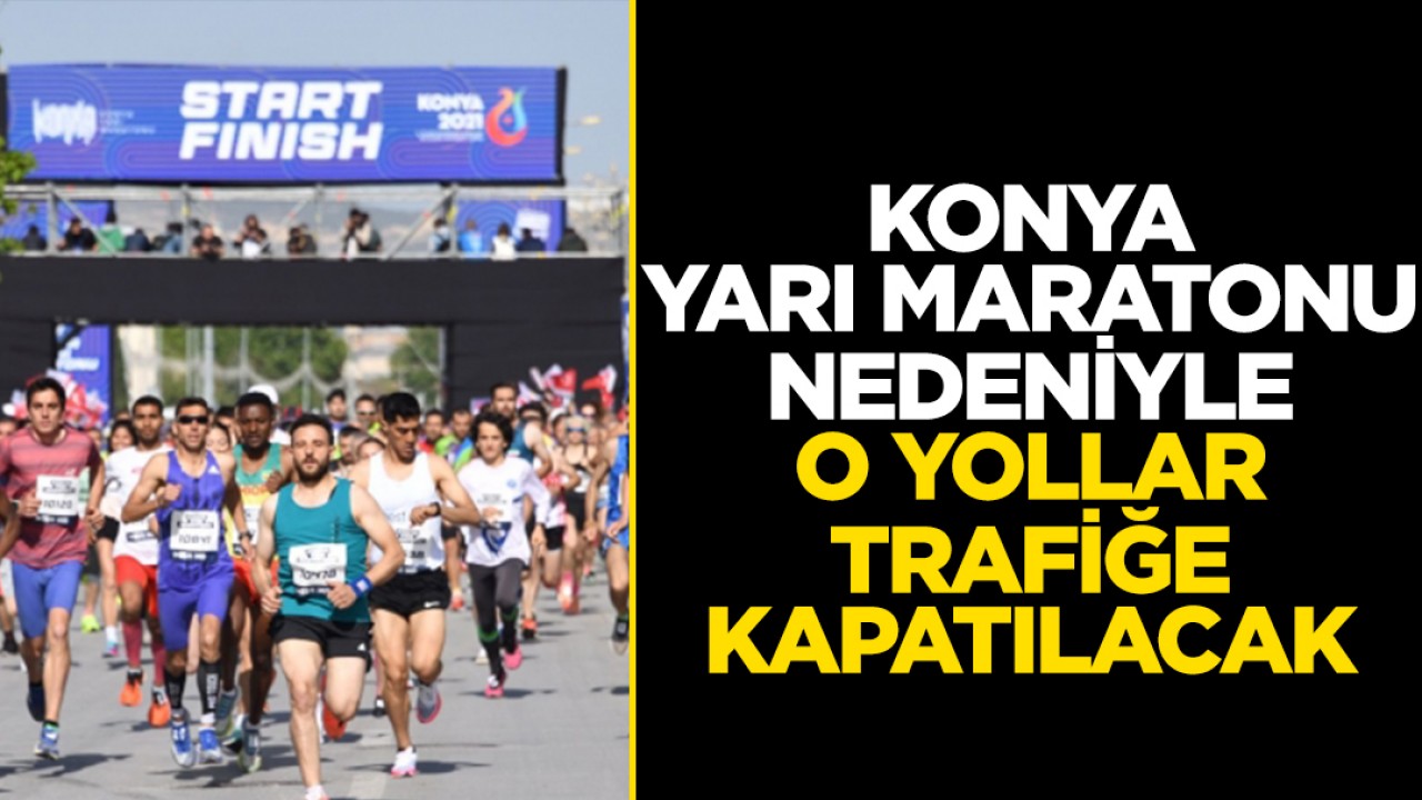 Konya Yarı Maratonu nedeniyle bu yollar trafiğe kapatılacak!