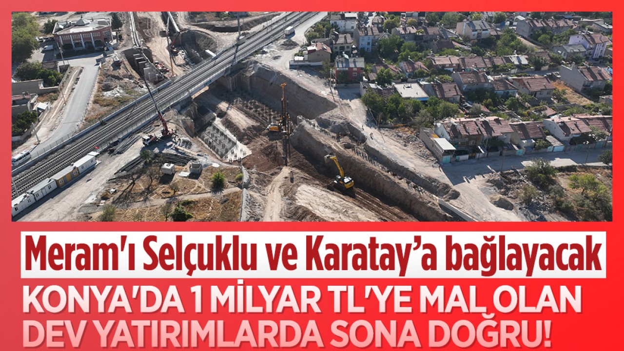 Konya'da 1 milyar TL'ye mal olan dev yatırımlarda sona doğru! Meram'ı Selçuklu ve Karatay’a bağlayacak