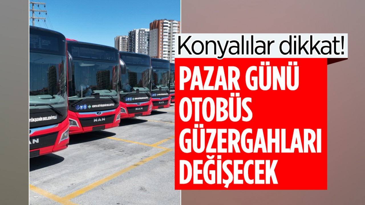 Konyalılar dikkat! Pazar günü otobüs güzergahları değişecek