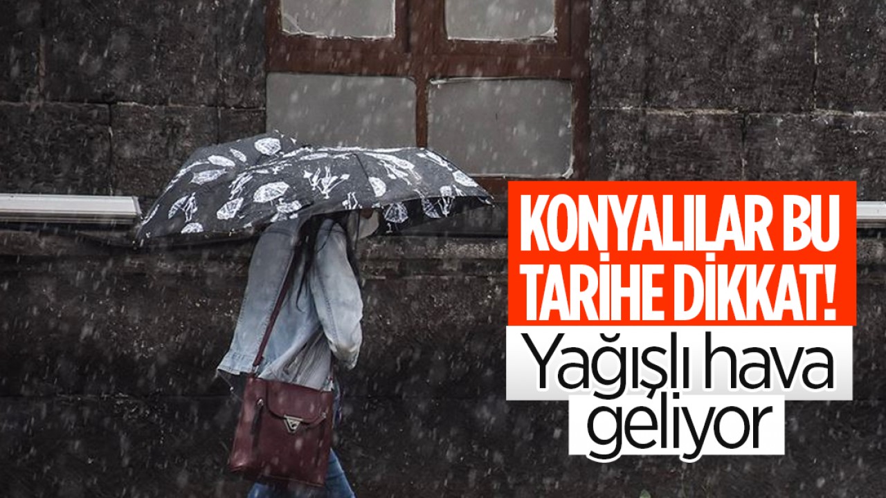 Konyalılar bu tarihe dikkat! Yağışlı hava geliyor