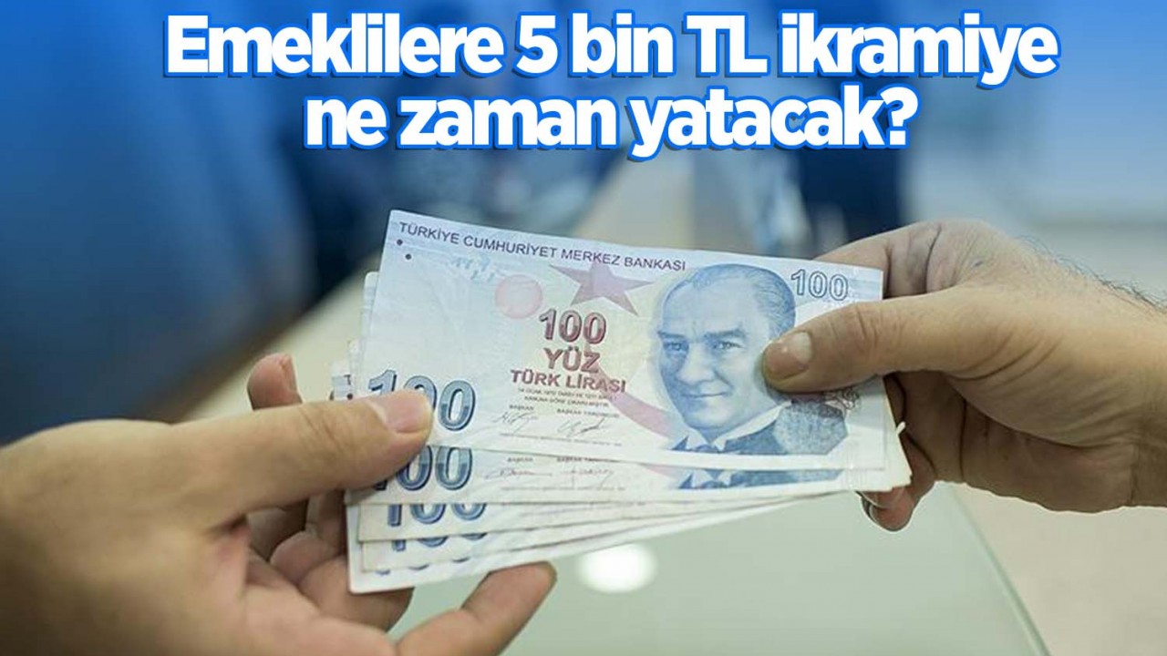 Emeklilere 5000 TL ikramiye ne zaman, kimlere yatırılacak?