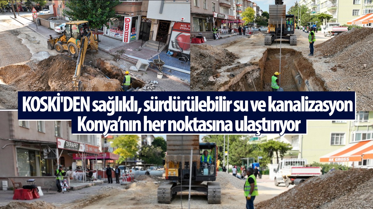 KOSKİ'DEN sağlıklı, sürdürülebilir su ve kanalizasyon Konya’nın her noktasına ulaştırıyor