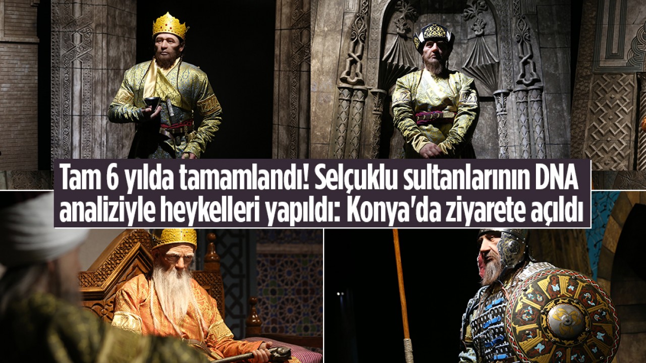 Tam 6 yılda tamamlandı! Selçuklu sultanlarının DNA analiziyle heykelleri yapıldı: Konya'da ziyarete açıldı