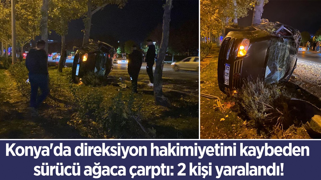 Konya'da direksiyon hakimiyetini kaybeden sürücü  ağaca çarptı: 2 kişi yaralandı!