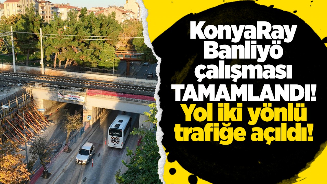KonyaRay Banliyö hattı kapsamında çalışmaları süren Alt Geçit tamamlandı: Yol iki yönlü trafiğe açıldı!