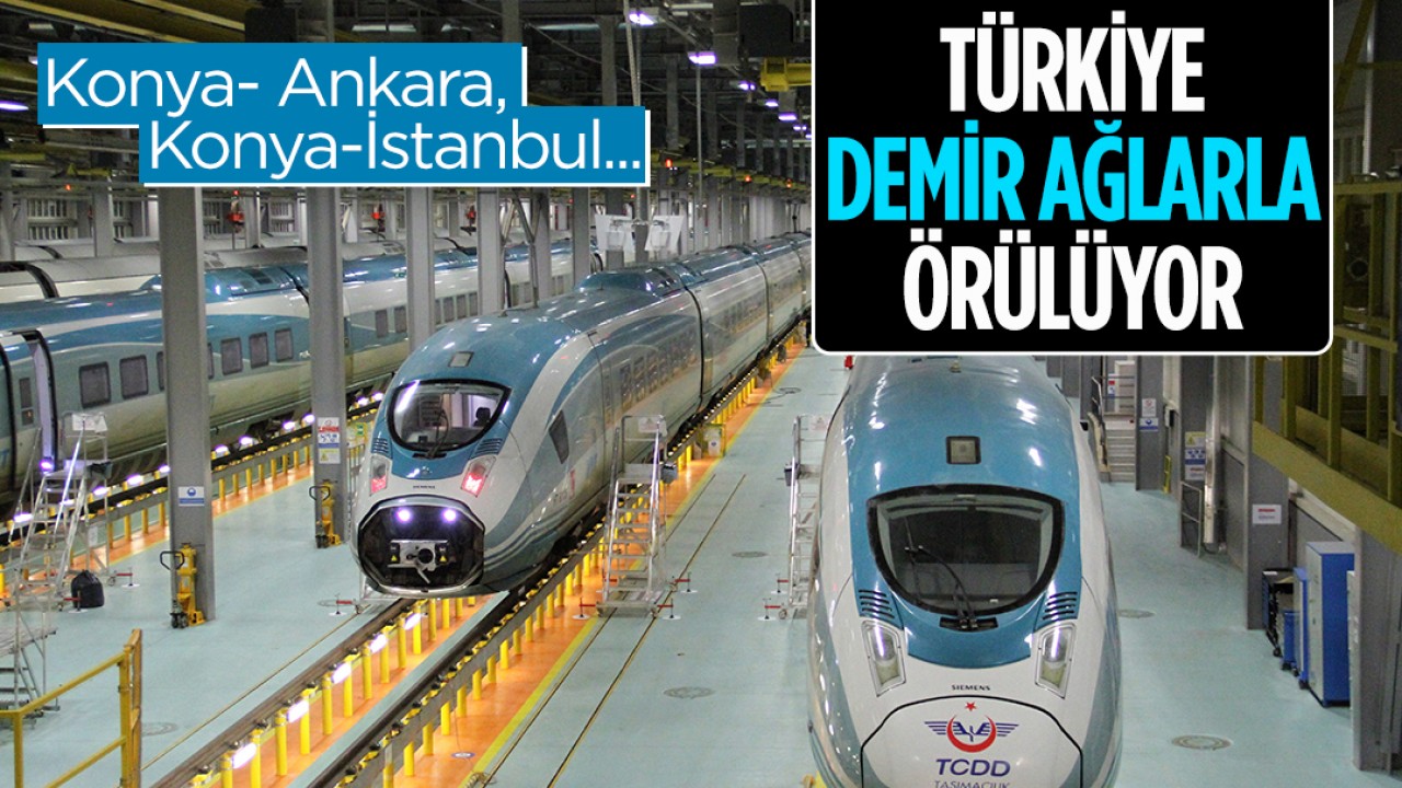 Konya- Ankara, Konya-İstanbul... Türkiye demir ağlarla örülüyor