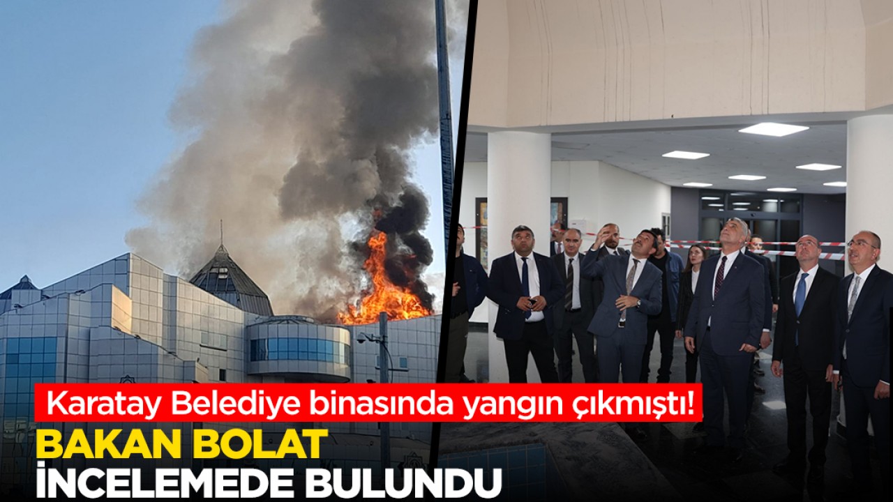 Konya’da belediye binasında yangın çıkmıştı: Bakan Bolat incelemede bulundu