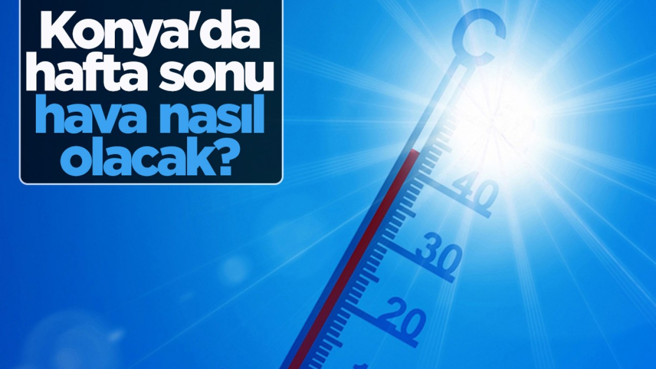 Konya'da hafta sonu hava nasıl olacak? 