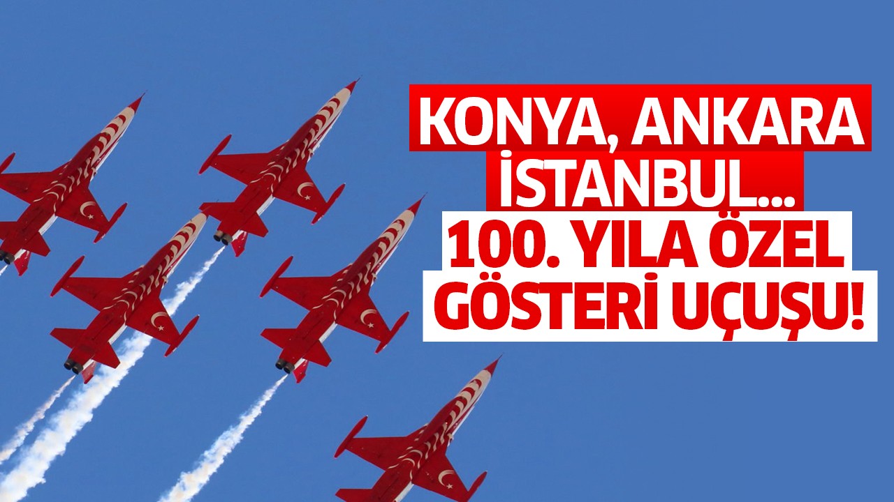 Konya, Ankara, İstanbul... 100. yıla özel gösteri uçuşu!