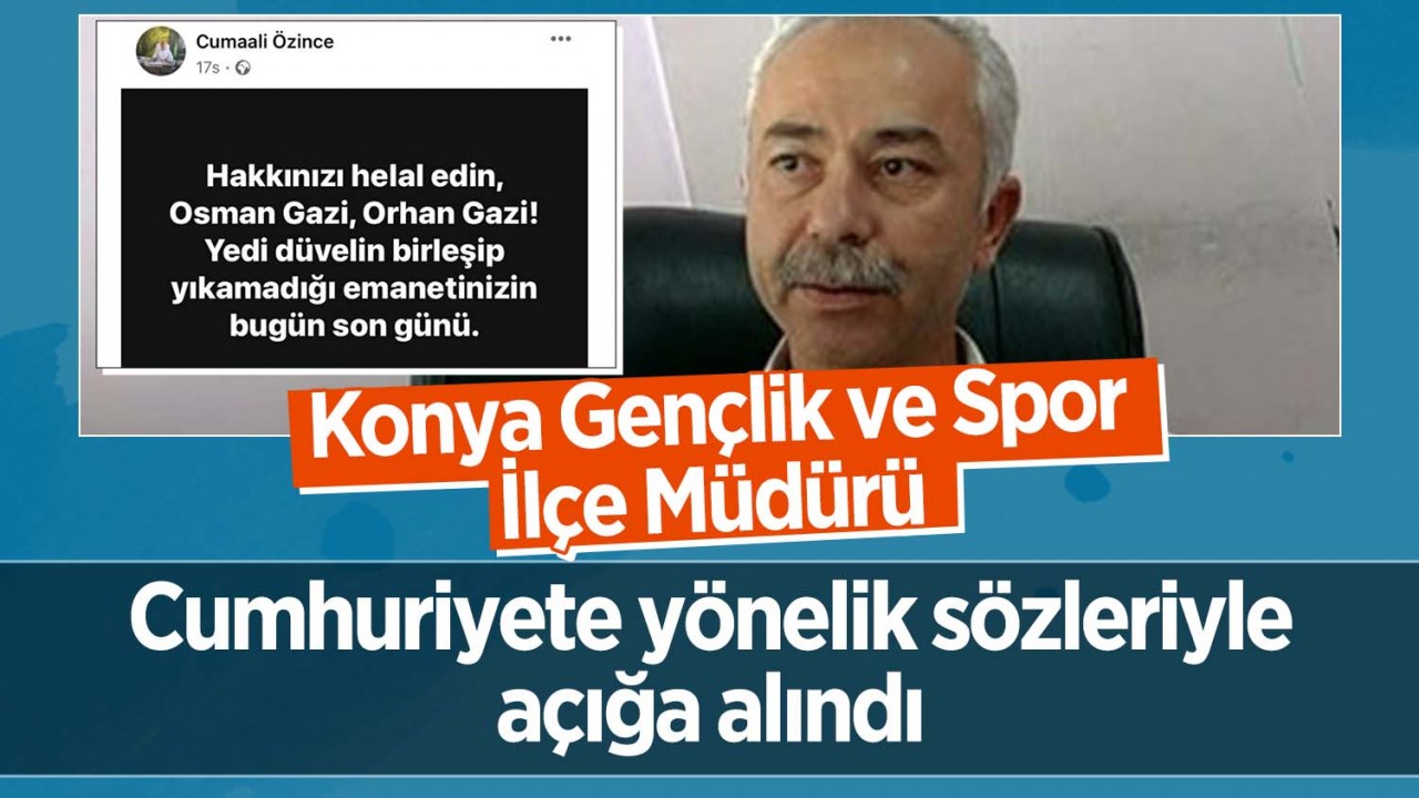 Konya'da Gençlik ve Spor İlçe Müdürü Özince Cumhuriyete yönelik sözleri nedeniyle açığa alındı