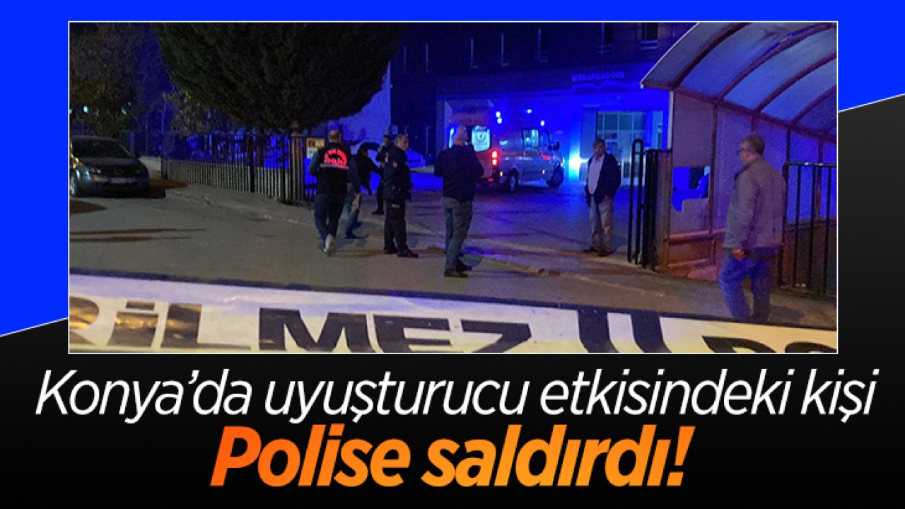 Konya’da uyuşturucu etkisindeki kişi polise saldırdı