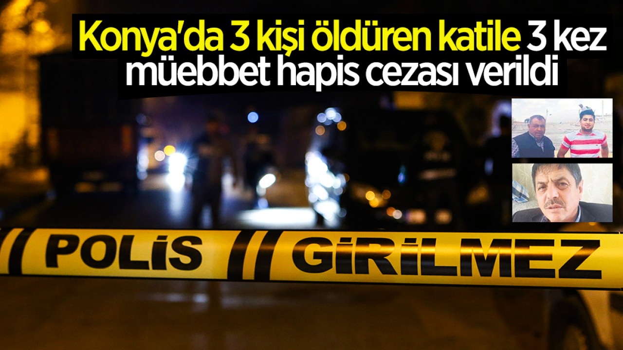 Konya'da 3 kişi öldüren katile 3 kez müebbet ve 40 yıl hapis cezası verildi