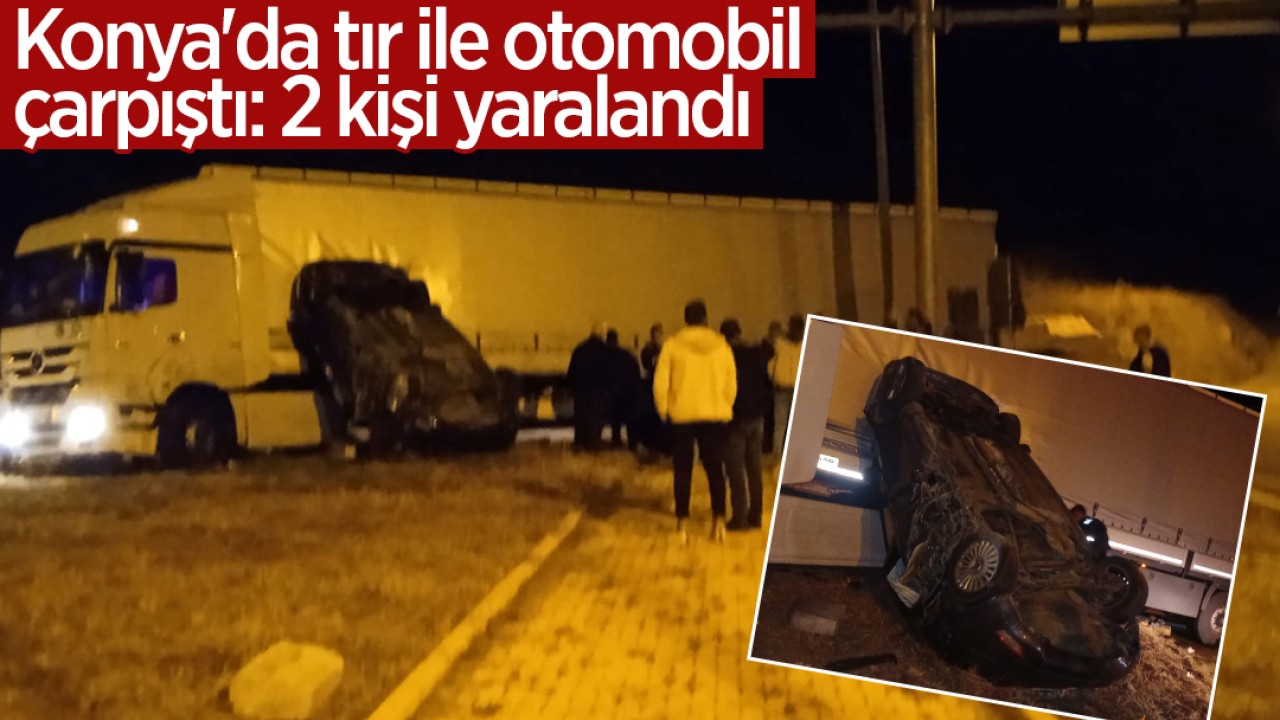 Konya'da tır ile otomobil çarpıştı:  2 kişi yaralandı