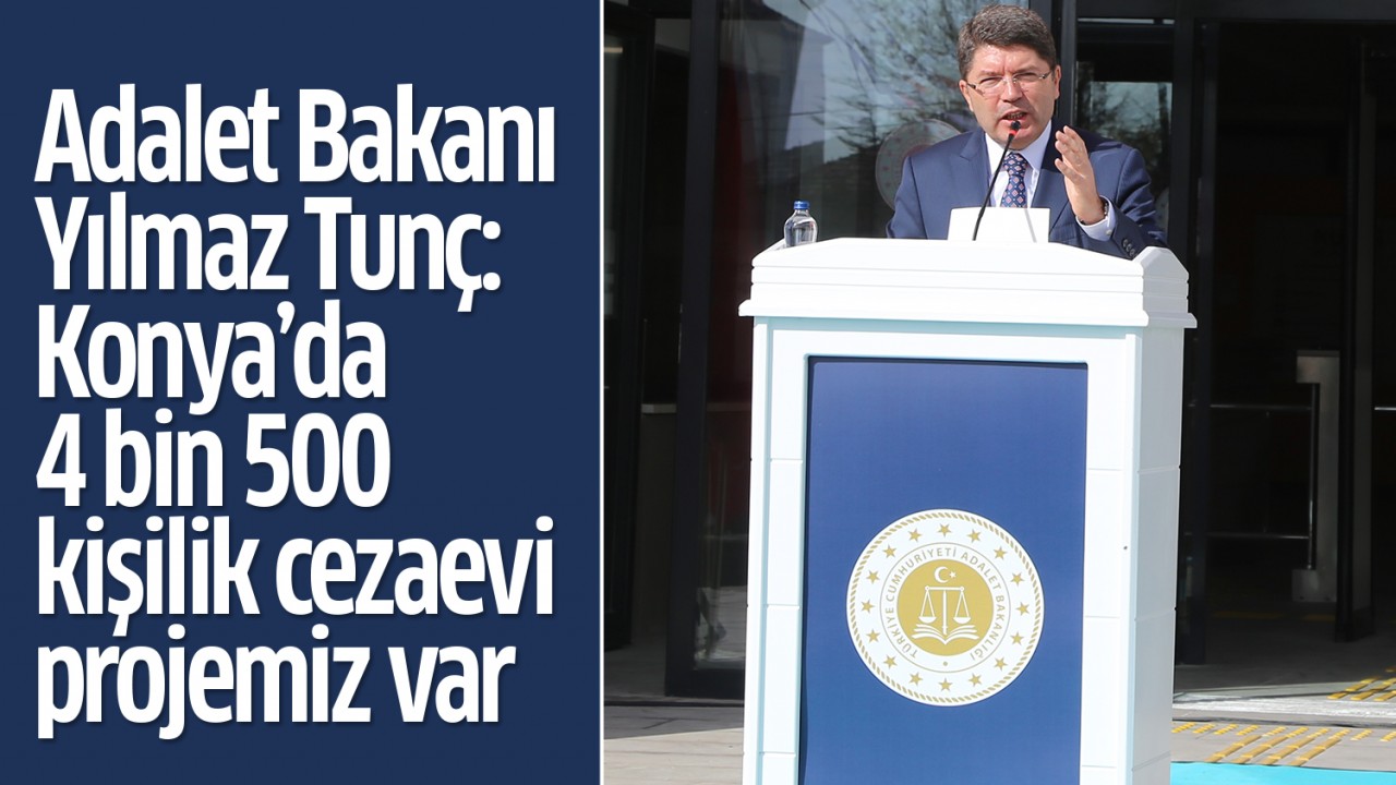 Adalet Bakanı Yılmaz Tunç: Konya’da 4 bin 500 kişilik cezaevi projemiz var