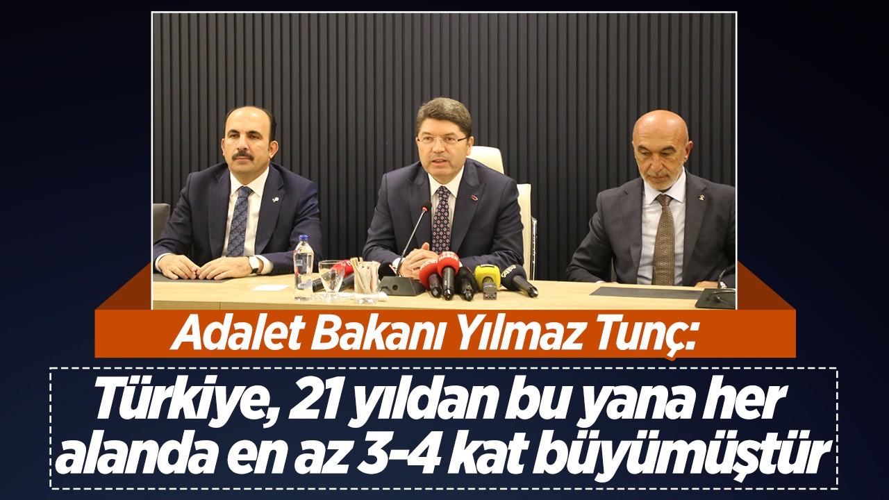 Adalet Bakanı Tunç: Türkiye, 21 yıldan bu yana her alanda en az 3-4 kat büyümüştür