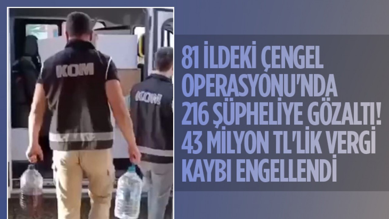 81 ildeki Çengel Operasyonu'nda 216 şüpheliye gözaltı! 43 Milyon TL'lik vergi kaybı engellendi