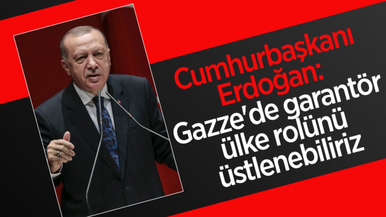 Cumhurbaşkanı Erdoğan: Gazze’de garantör ülke rolünü üstlenebiliriz